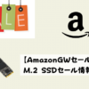 【AmazonGWセール】M.2 SSDセール情報【2023】
